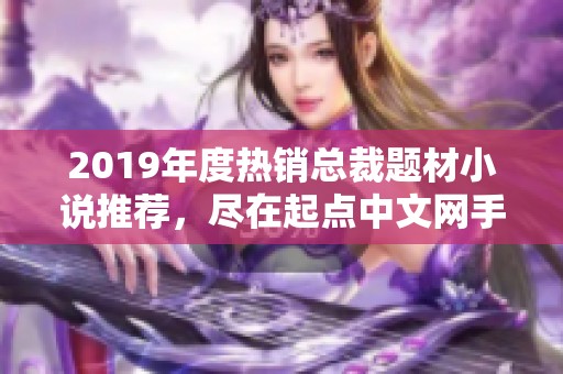 2019年度热销总裁题材小说推荐，尽在起点中文网手机版