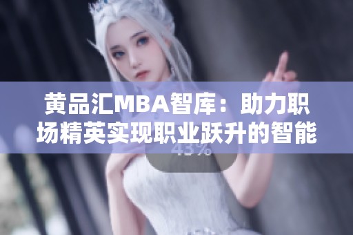 黄品汇MBA智库：助力职场精英实现职业跃升的智能平台