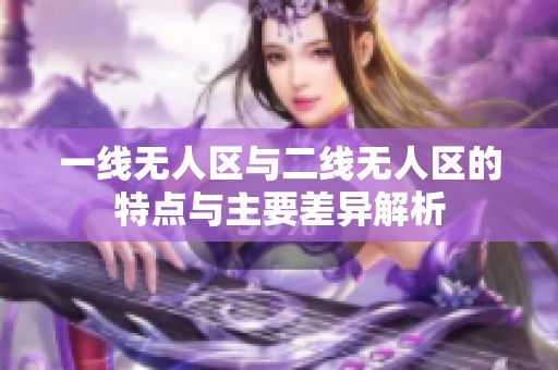 一线无人区与二线无人区的特点与主要差异解析