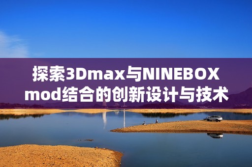 探索3Dmax与NINEBOXmod结合的创新设计与技术应用