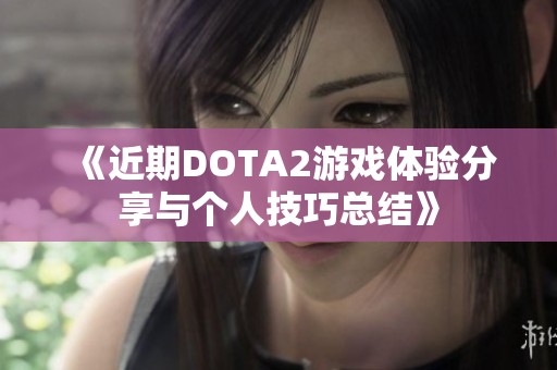 《近期DOTA2游戏体验分享与个人技巧总结》