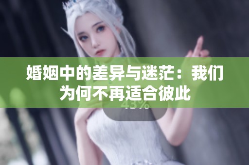 婚姻中的差异与迷茫：我们为何不再适合彼此