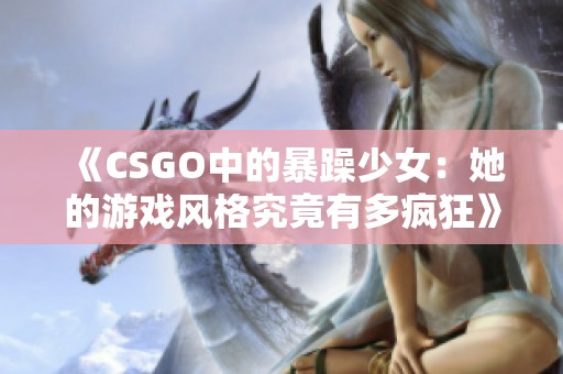 《CSGO中的暴躁少女：她的游戏风格究竟有多疯狂》