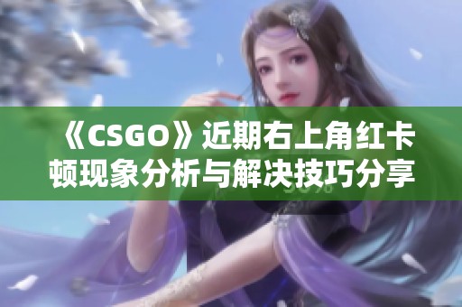 《CSGO》近期右上角红卡顿现象分析与解决技巧分享