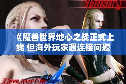 《魔兽世界地心之战正式上线 但海外玩家遇连接问题》