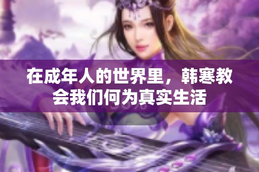 在成年人的世界里，韩寒教会我们何为真实生活