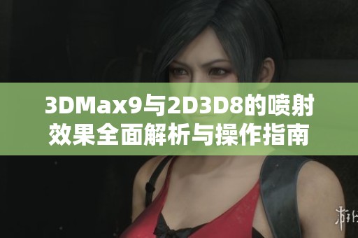 3DMax9与2D3D8的喷射效果全面解析与操作指南