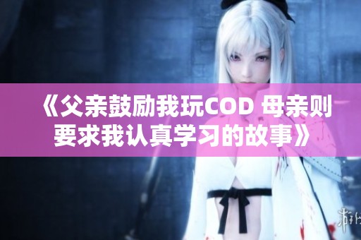 《父亲鼓励我玩COD 母亲则要求我认真学习的故事》