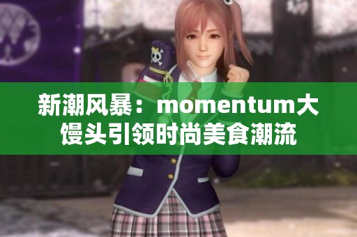 新潮风暴：momentum大馒头引领时尚美食潮流