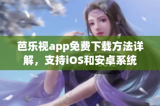 芭乐视app免费下载方法详解，支持iOS和安卓系统