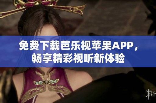 免费下载芭乐视苹果APP，畅享精彩视听新体验