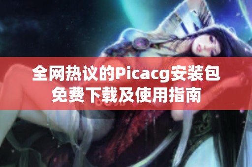 全网热议的Picacg安装包免费下载及使用指南