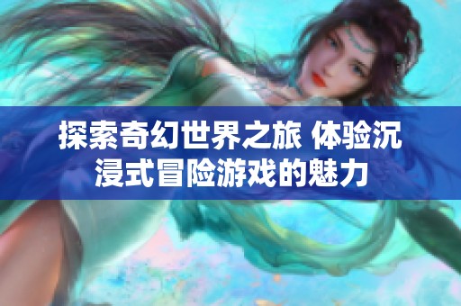 探索奇幻世界之旅 体验沉浸式冒险游戏的魅力