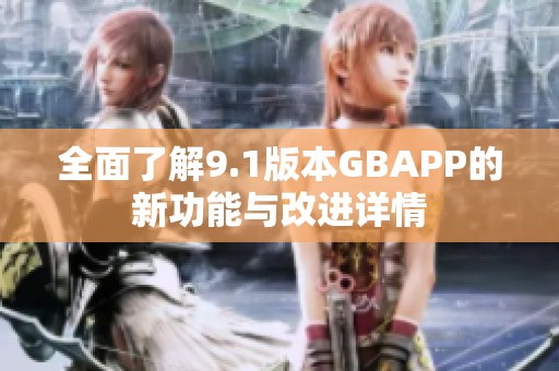 全面了解9.1版本GBAPP的新功能与改进详情