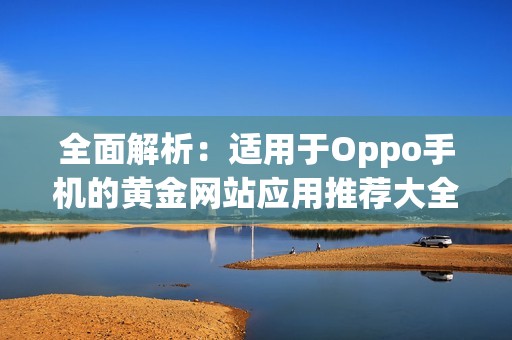 全面解析：适用于Oppo手机的黄金网站应用推荐大全