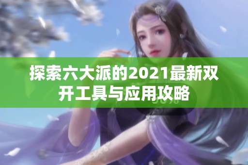 探索六大派的2021最新双开工具与应用攻略