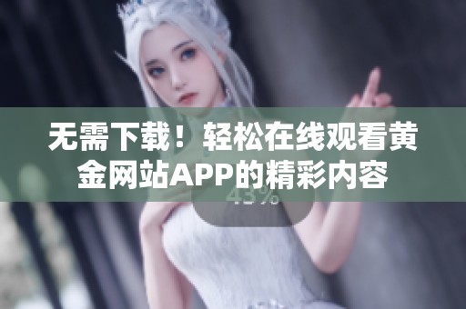 无需下载！轻松在线观看黄金网站APP的精彩内容