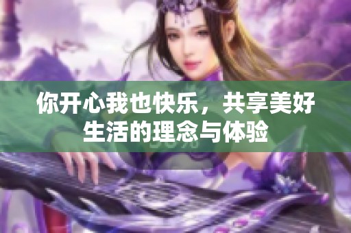 你开心我也快乐，共享美好生活的理念与体验