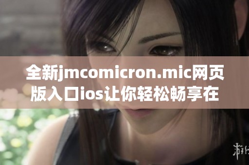 全新jmcomicron.mic网页版入口ios让你轻松畅享在线体验