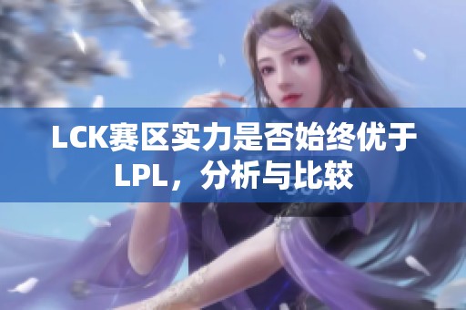 LCK赛区实力是否始终优于LPL，分析与比较