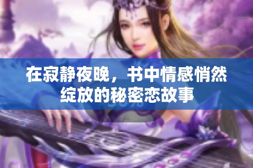 在寂静夜晚，书中情感悄然绽放的秘密恋故事