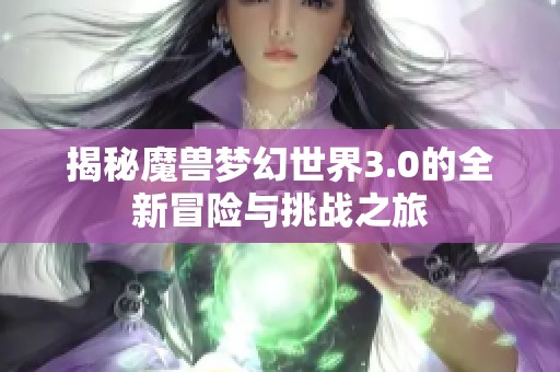 揭秘魔兽梦幻世界3.0的全新冒险与挑战之旅