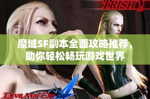 魔域SF副本全面攻略推荐，助你轻松畅玩游戏世界