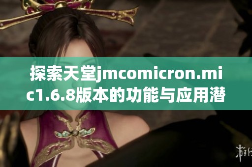 探索天堂jmcomicron.mic1.6.8版本的功能与应用潜力