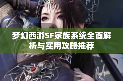 梦幻西游SF家族系统全面解析与实用攻略推荐