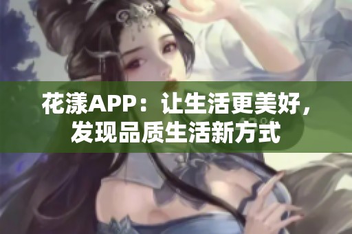 花漾APP：让生活更美好，发现品质生活新方式