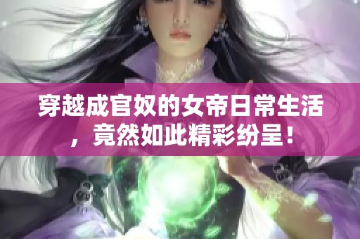 穿越成官奴的女帝日常生活，竟然如此精彩纷呈！