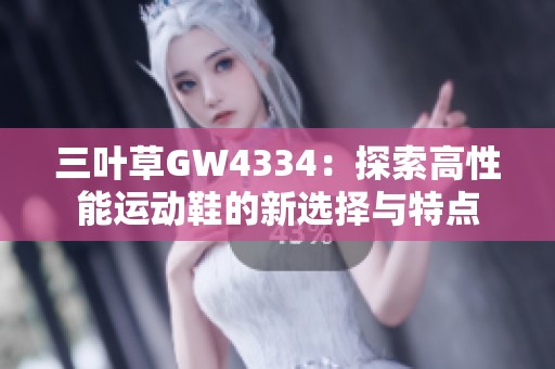 三叶草GW4334：探索高性能运动鞋的新选择与特点