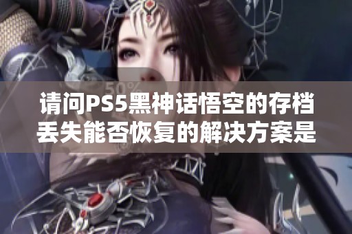 请问PS5黑神话悟空的存档丢失能否恢复的解决方案是什么