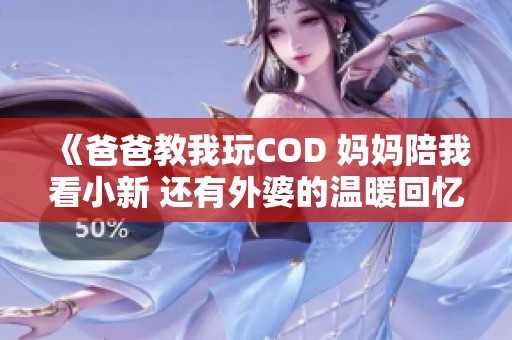 《爸爸教我玩COD 妈妈陪我看小新 还有外婆的温暖回忆》