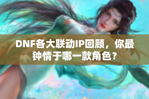 DNF各大联动IP回顾，你最钟情于哪一款角色？