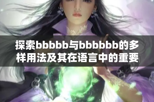 探索bbbbb与bbbbbb的多样用法及其在语言中的重要作用