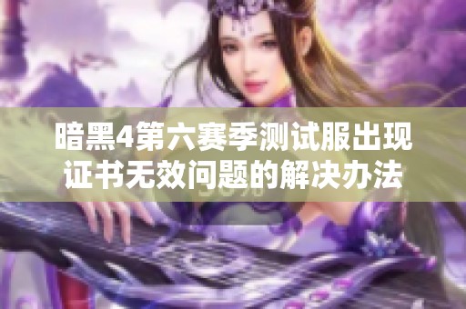 暗黑4第六赛季测试服出现证书无效问题的解决办法