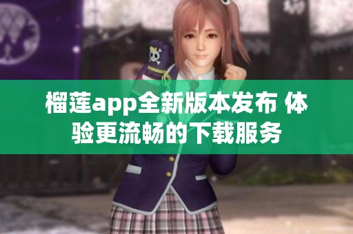 榴莲app全新版本发布 体验更流畅的下载服务