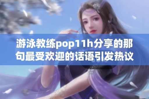 游泳教练pop11h分享的那句最受欢迎的话语引发热议