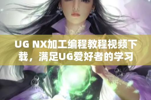 UG NX加工编程教程视频下载，满足UG爱好者的学习需求