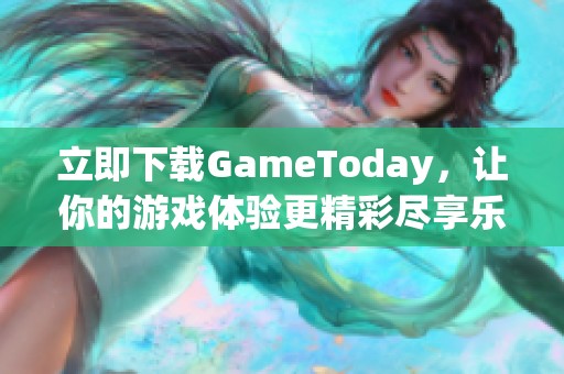 立即下载GameToday，让你的游戏体验更精彩尽享乐趣！