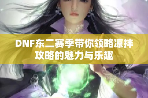 DNF东二赛季带你领略凉拌攻略的魅力与乐趣