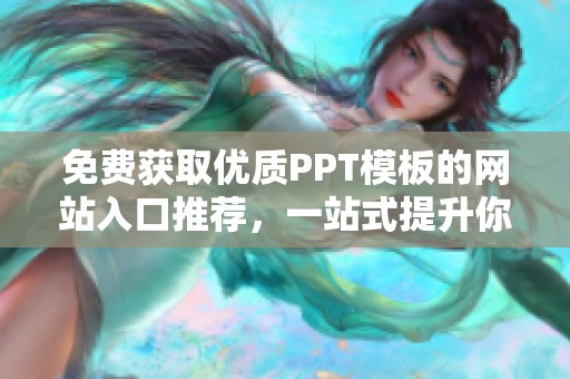 免费获取优质PPT模板的网站入口推荐，一站式提升你的演示效果