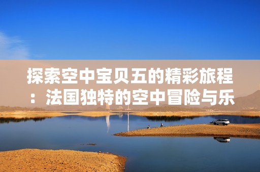 探索空中宝贝五的精彩旅程：法国独特的空中冒险与乐趣