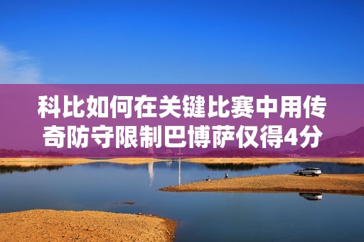 科比如何在关键比赛中用传奇防守限制巴博萨仅得4分