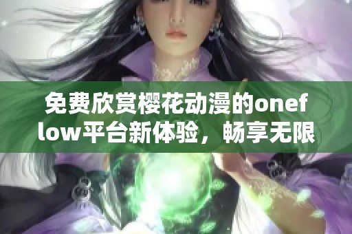 免费欣赏樱花动漫的oneflow平台新体验，畅享无限精彩内容