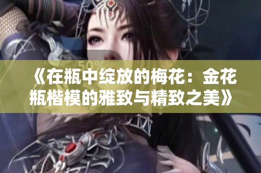 《在瓶中绽放的梅花：金花瓶楷模的雅致与精致之美》