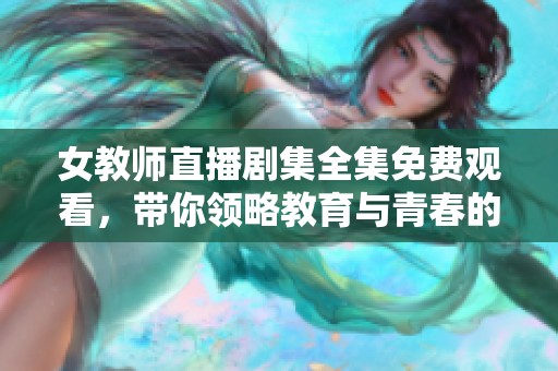 女教师直播剧集全集免费观看，带你领略教育与青春的动人故事