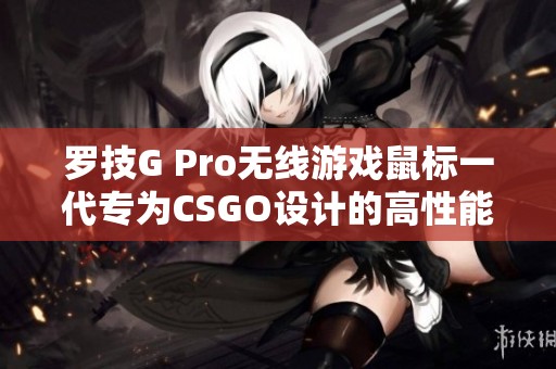 罗技G Pro无线游戏鼠标一代专为CSGO设计的高性能充电设备