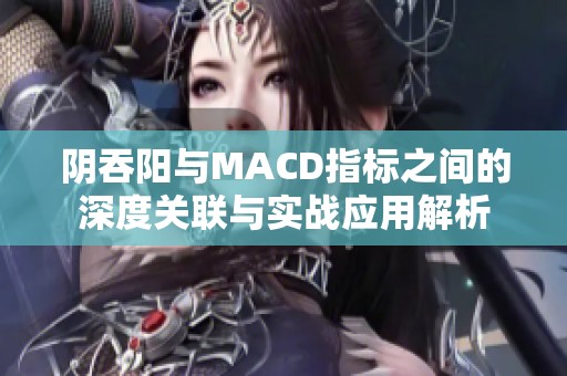 阴吞阳与MACD指标之间的深度关联与实战应用解析